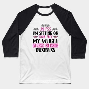 Unless I'm Sitting On Your Face My Weight Is None Business Baseball T-Shirt